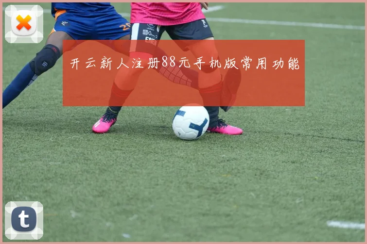 开云新人注册88元手机版常用功能