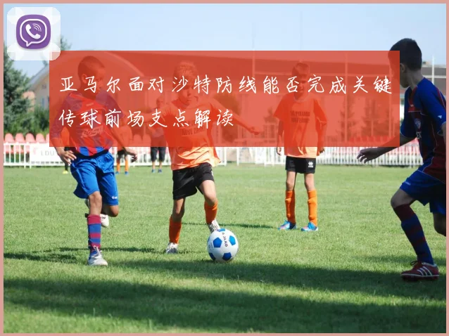 亚马尔面对沙特防线能否完成关键传球前场支点解读