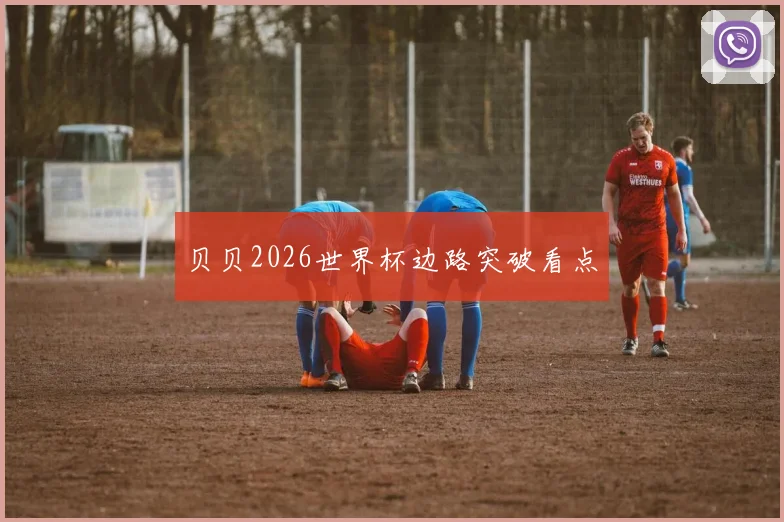 贝贝2026世界杯边路突破看点