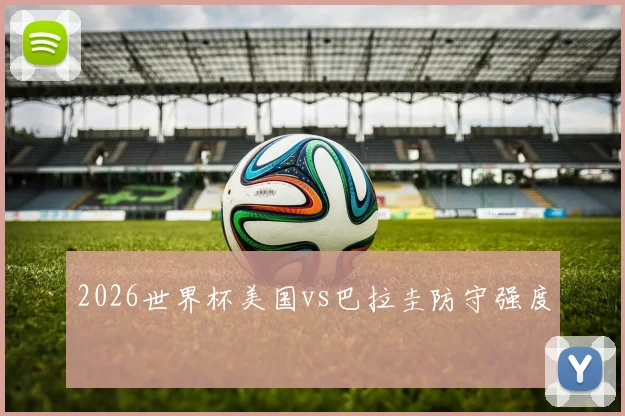 2026世界杯美国vs巴拉圭防守强度