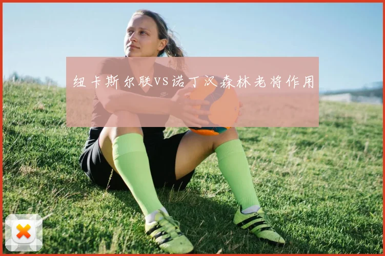 纽卡斯尔联vs诺丁汉森林老将作用