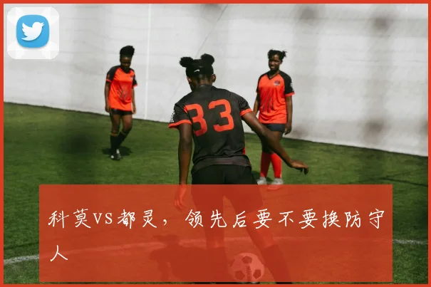 科莫vs都灵，领先后要不要换防守人