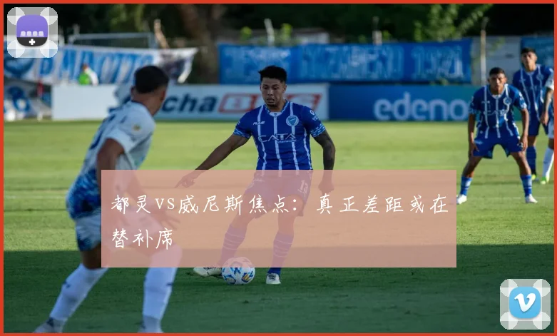都灵vs威尼斯焦点：真正差距或在替补席